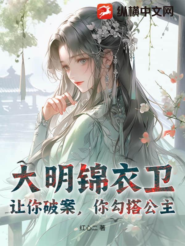大明锦衣卫:让你破案,你勾搭公主?