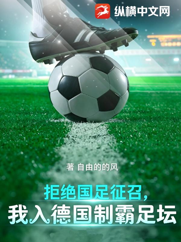 拒绝国足征召,我入德国制霸足坛