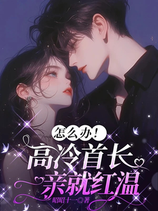 怎么办！高冷首长一亲就红温
